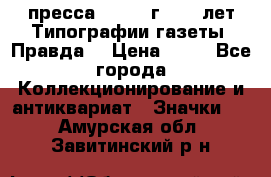 1.2) пресса : 1984 г - 50 лет Типографии газеты “Правда“ › Цена ­ 49 - Все города Коллекционирование и антиквариат » Значки   . Амурская обл.,Завитинский р-н